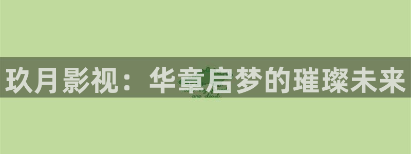 青青操在线影院：玖月影视：华章启梦的璀璨未来