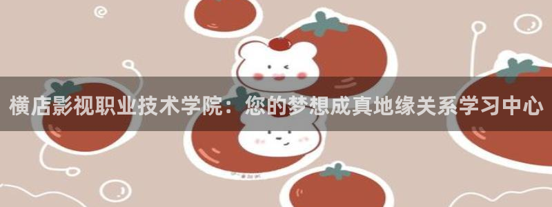 青青青免费视频：横店影视职业技术学院：您的梦想成真地缘关系学习中心